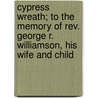 Cypress Wreath; To The Memory Of Rev. George R. Williamson, His Wife And Child by Unknown