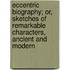 Eccentric Biography; Or, Sketches Of Remarkable Characters, Ancient And Modern