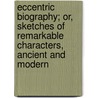 Eccentric Biography; Or, Sketches Of Remarkable Characters, Ancient And Modern by Eccentric biography