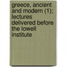 Greece, Ancient And Modern (1); Lectures Delivered Before The Lowell Institute by Cornelius Conway Felton