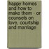 Happy Homes And How To Make Them - Or Counsels On Love, Courtship And Marriage