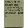 History Of The Church And Manor Of Wigan In The County Of Lancaster - Part Ii. door George Orlando Bridgeman