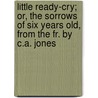 Little Ready-Cry; Or, The Sorrows Of Six Years Old, From The Fr. By C.A. Jones door Josphine Blanche Colomb