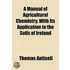 Manual Of Agricultural Chemistry, With Its Application To The Soils Of Ireland