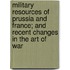 Military Resources Of Prussia And France; And Recent Changes In The Art Of War