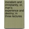 Moralism And Christianity, Or, Man's Experience And Destiny; In Three Lectures door Jr. James Henry