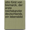 Otto Fürst von Bismarck, der erste Reichskanzler Deutschlands. Ein Lebensbild door Bernhard Rogge