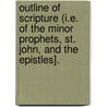 Outline Of Scripture (I.E. Of The Minor Prophets, St. John, And The Epistles]. door Unknown Author