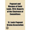 Pageant And Masque Of Saint Louis, 1914; Reports Of The Chairmen Of Committees by St Louis Pageant Drama Association