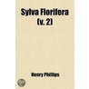 Sylva Florifera (Volume 2); The Shrubbery Historically And Botanically Treated by Jr. Henry Phillips