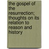 The Gospel Of The Resurrection; Thoughts On Its Relation To Reason And History door Brooke Foss Westcott