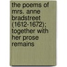 The Poems Of Mrs. Anne Bradstreet (1612-1672); Together With Her Prose Remains door Anne Bradstreet