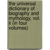 The Universal Dictionary Of Biography And Mythology, Vol. Ii (In Four Volumes) by Joseph Thomas