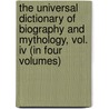 The Universal Dictionary Of Biography And Mythology, Vol. Iv (In Four Volumes) door Joseph Thomas