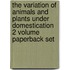 The Variation Of Animals And Plants Under Domestication 2 Volume Paperback Set