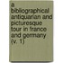 A Bibliographical Antiquarian And Picturesque Tour In France And Germany (V. 1)