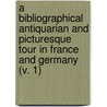 A Bibliographical Antiquarian And Picturesque Tour In France And Germany (V. 1) by Thomas Frognall Dibdin