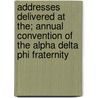 Addresses Delivered At The; Annual Convention Of The Alpha Delta Phi Fraternity by Alpha Delta Phi