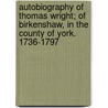 Autobiography Of Thomas Wright; Of Birkenshaw, In The County Of York. 1736-1797 door Thomas] [Wright