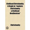 Civilised Christianity; A Reply To "Modern Christianity A Civilised Heathenism" door Christianity