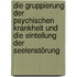 Die Gruppierung der psychischen Krankheit und die Einteilung der Seelenstörung