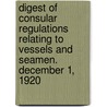 Digest Of Consular Regulations Relating To Vessels And Seamen. December 1, 1920 by United States. State