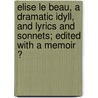 Elise Le Beau, A Dramatic Idyll, And Lyrics And Sonnets; Edited With A Memoir ? by Evelyn Durand