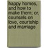 Happy Homes, And How To Make Them; Or, Counsels On Love, Courtship And Marriage