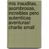 Mis Inauditas, Asombrosas, Increibles Pero Auteniticas Aventuras! Charlie Small by Charlie Small