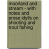 Moorland And Stream - With Notes And Prose Idylls On Shooting And Trout Fishing door William Barry