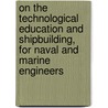 On The Technological Education And Shipbuilding, For Naval And Marine Engineers door John William Nystrom