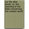 Our Life After Death, Or, The Teaching Of The Bible Concerning The Unseen World door Reverend Arthur Chambers