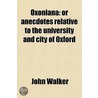 Oxoniana (Volume 3); Or Anecdotes Relative To The University And City Of Oxford door Rev John Walker