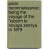 Polar Reconnaissance; Being The Voyage Of The "Isbjorn To Novaya Zemlya In 1879 door Sir Albert Hastings Markham