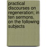 Practical Discourses On Regeneration; In Ten Sermons. On The Following Subjects door Phillip Doddridge