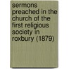 Sermons Preached In The Church Of The First Religious Society In Roxbury (1879) door George Putnam
