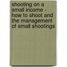 Shooting on a Small Income - How to Shoot and the Management of Small Shootings door Charles Edward Walker