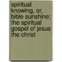 Spiritual Knowing, Or, Bible Sunshine; The Spiritual Gospel Of Jesus The Christ