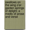 Swallows On The Wing O'Er Garden Springs Of Delight; A Medly Of Prose And Verse door William Furniss