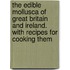 The Edible Mollusca Of Great Britain And Ireland. With Recipes For Cooking Them
