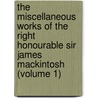 The Miscellaneous Works Of The Right Honourable Sir James Mackintosh (Volume 1) by Sir James Mackintosh
