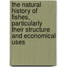 The Natural History Of Fishes, Particularly Their Structure And Economical Uses door John Stevenson Bushnan