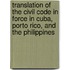 Translation Of The Civil Code In Force In Cuba, Porto Rico, And The Philippines