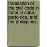 Translation Of The Civil Code In Force In Cuba, Porto Rico, And The Philippines by Cuba