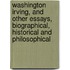 Washington Irving, And Other Essays, Biographical, Historical And Philosophical