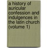 A History Of Auricular Confession And Indulgences In The Latin Church (Volume 1) door Henry Charles Lea