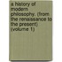 A History Of Modern Philosophy. (From The Renaissance To The Present) (Volume 1)