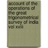 Account Of The Operations Of The Great Trigonometrical Survey Of India Vol Xviii