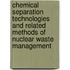 Chemical Separation Technologies And Related Methods Of Nuclear Waste Management