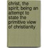 Christ, The Spirit; Being An Attempt To State The Primitive View Of Christianity